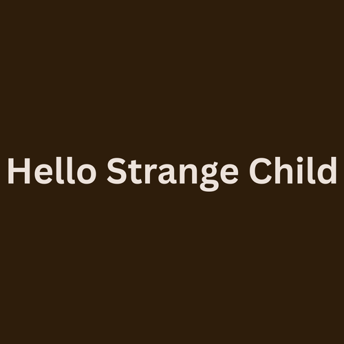 Hello strange child